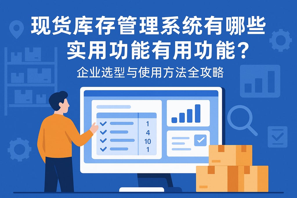 现货库存管理系统有哪些实用功能？企业选型与使用方法全攻略