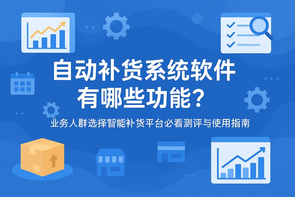 自动补货系统软件有哪些功能？业务人群选择智能补货平台必看测评与使用指南