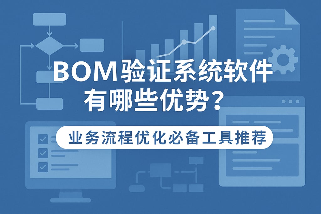 BOM验证系统软件有哪些优势？业务流程优化必备工具推荐