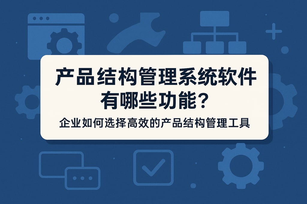 产品结构管理系统软件有哪些功能？企业如何选择高效的产品结构管理工具