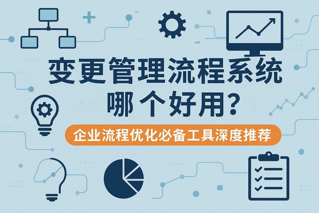 变更管理流程系统软件哪个好用？企业流程优化必备工具深度推荐