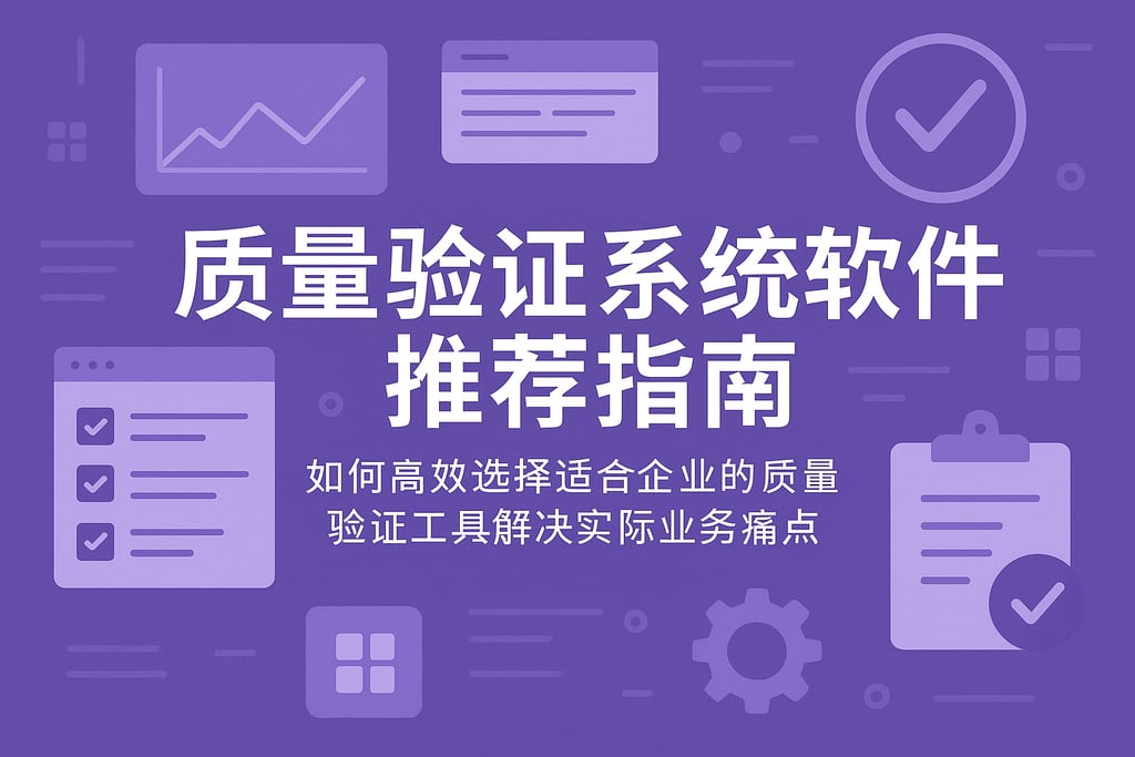 质量验证系统软件推荐指南：如何高效选择适合企业的质量验证工具解决实际业务痛点