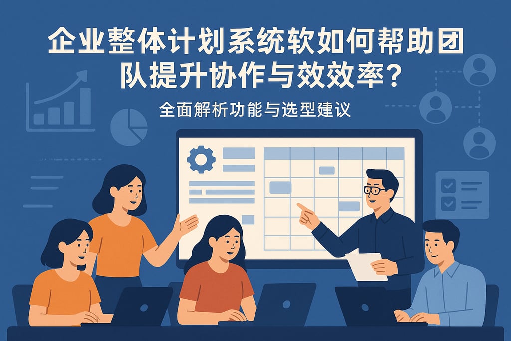 企业整体计划系统软件如何帮助团队提升协作与效率？全面解析功能与选型建议