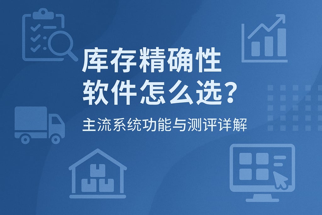 库存精确性软件怎么选？主流系统功能与测评详解