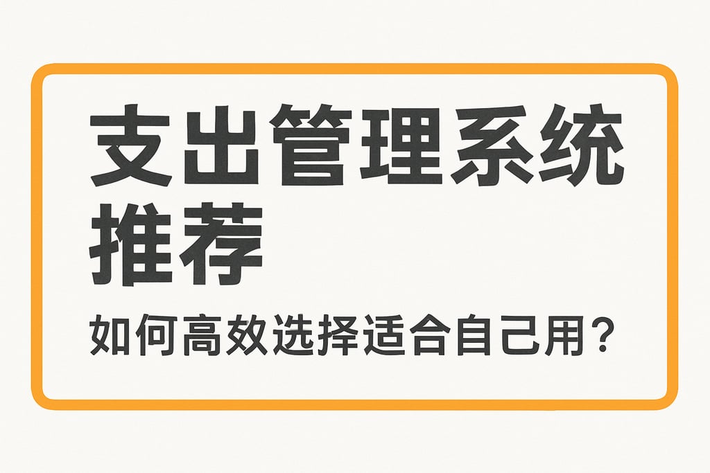 支出管理系统推荐：如何高效选择适合自己的工具？